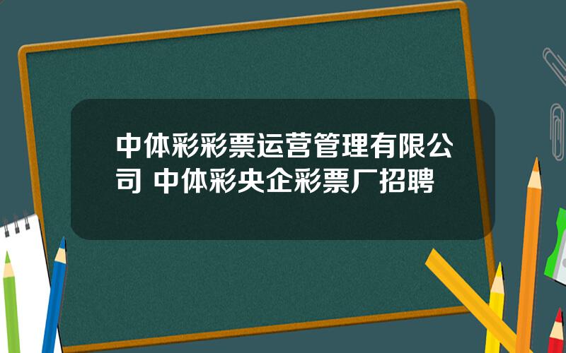 中体彩彩票运营管理有限公司 中体彩央企彩票厂招聘